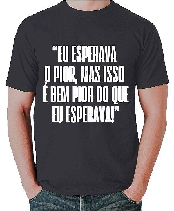 Camiseta "Eu Esperava o Pior, Mas Isso é Bem Pior Que Eu Esperava"