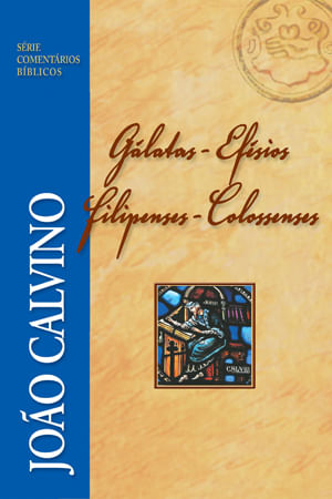 Comentário Gálatas, Efésios, Filipenses e Colossenses, João Calvino - Fiel #20AnosDe100%