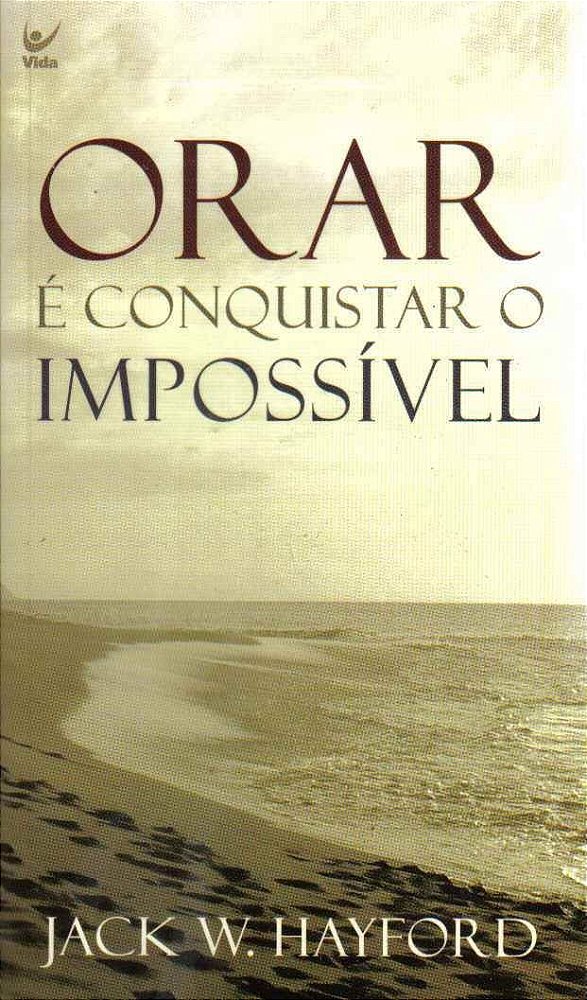 Orar é Conquistar o Impossível, Jack W. Hayford - Vida #20AnosDe100%