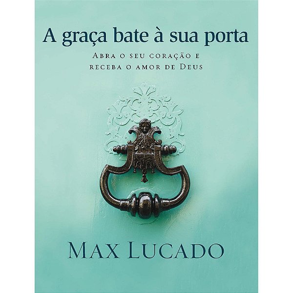 A Graça Bate a Sua Porta, Max Lucado - Thomas Nelson
