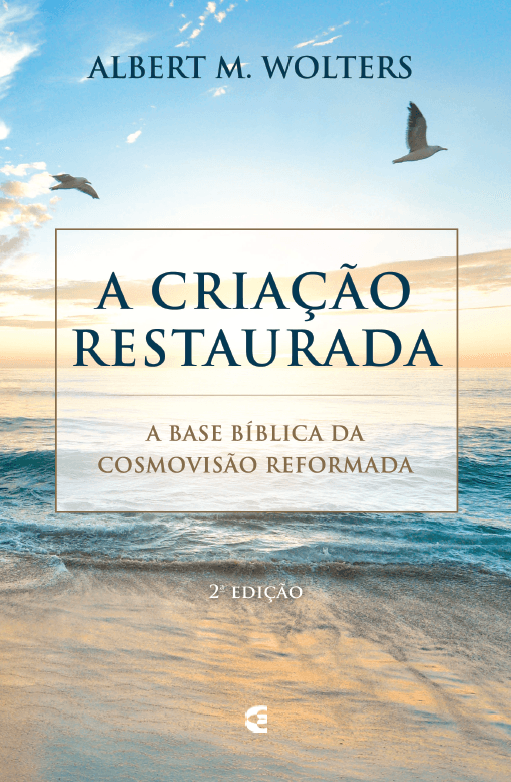 A Criação Restaurada, Albert M. Wolters - Cultura Cristã