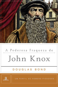 A Poderosa Fraqueza de John Knox, Douglas Bond - Fiel #20AnosDe100%