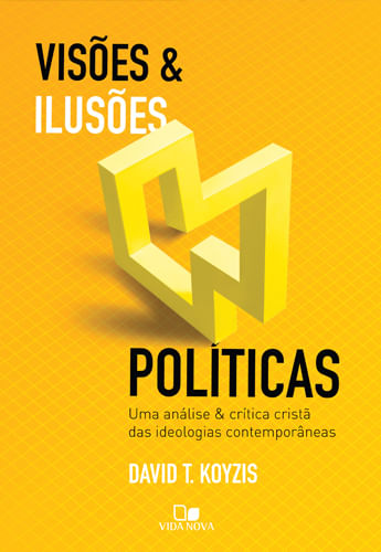 Visões e Ilusões Políticas, David T Koyzis - Vida Nova