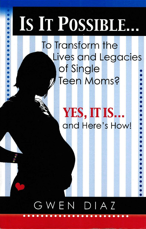 Is It Possible... To transform the Lives and Legacies of Single Teen Moms?, Gwen Diaz