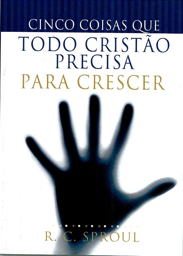 Cinco Coisas que Todo Cristão Precisa Para Crescer, R C Sproul - Bom Pastor