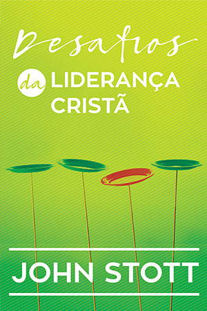 Desafios da Liderança Cristã, John Stott - Ultimato