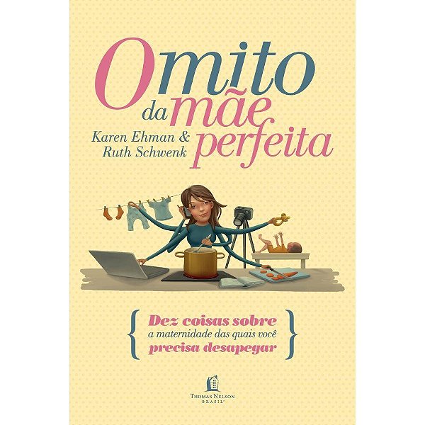 O Mito da Mãe Perfeita, Karen Ehman e Ruth Schwenk - Thomas Nelson
