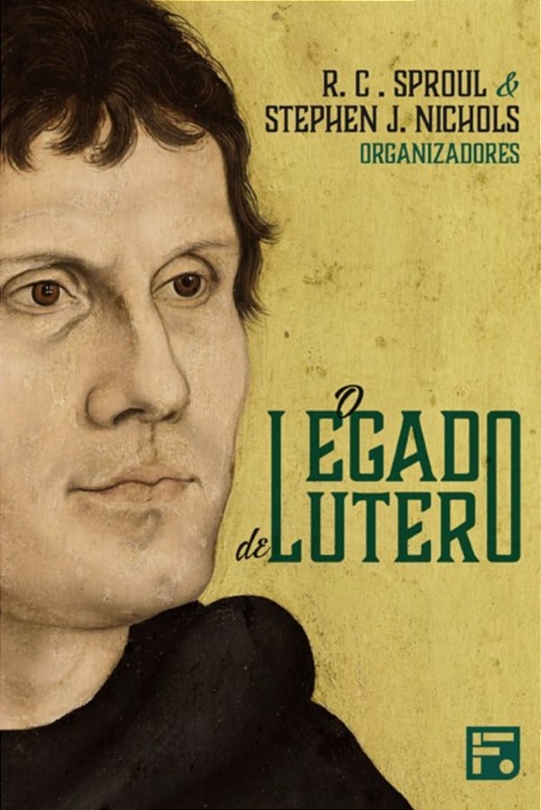 O Legado de Lutero, R. C. Sproul e Stephen J. Nichols - Fiel #20AnosDe100%