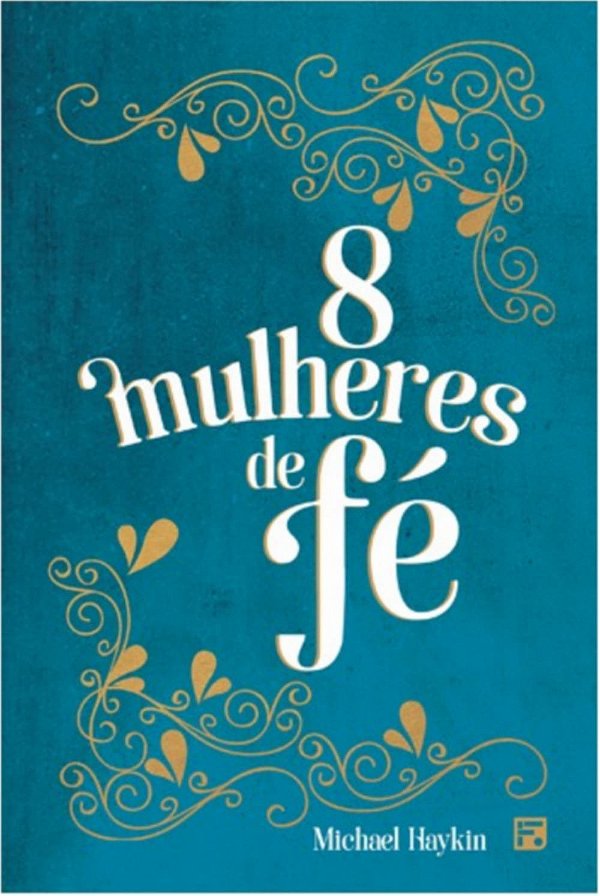 8 Mulheres de Fé, Michael Haykin - Fiel #20AnosDe100%