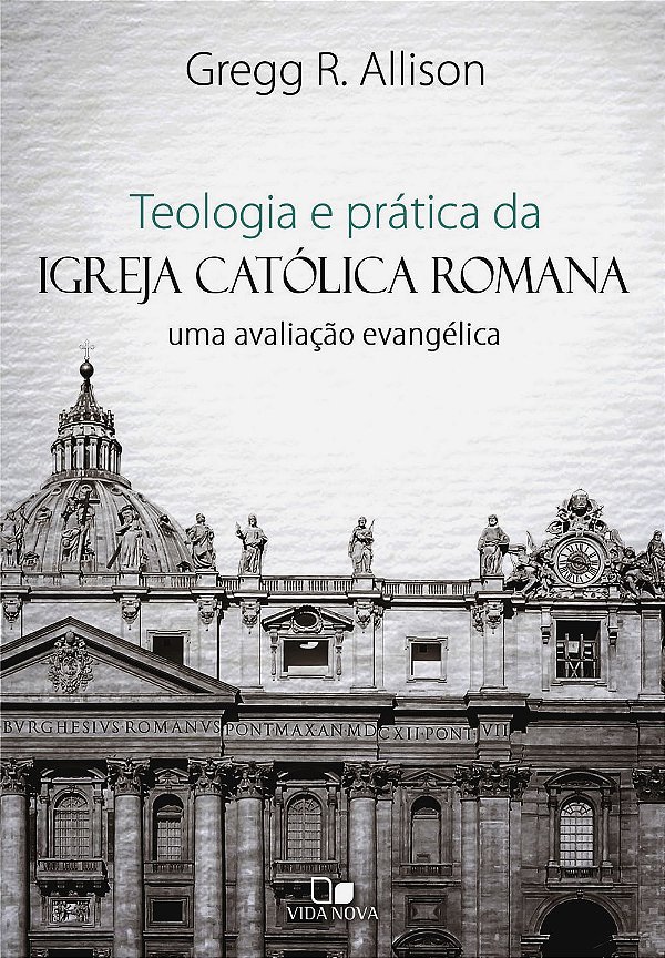 Teologia e Prática da Igreja Católica Romana, Gregg R. Allison - Vida Nova