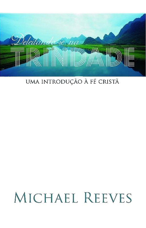 Deleitando-se na Trindade, Michael Reeves - Monergismo