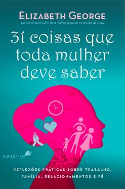 31 Coisas Que Toda Mulher Deve Saber, Elizabeth George - United Press