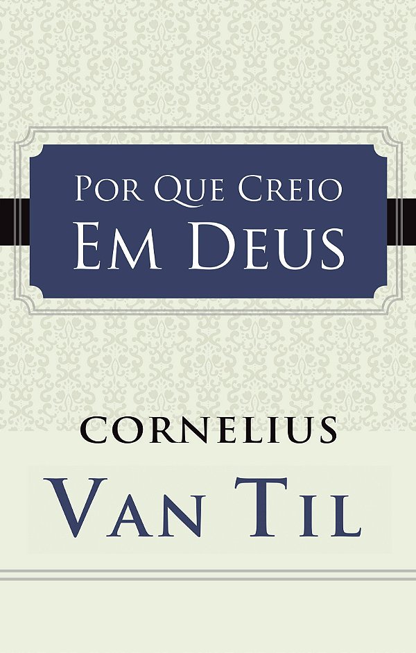 Por Que Creio Em Deus, Cornelius Va Til - Monergismo