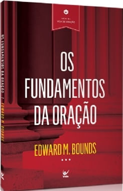 Os Fundamentos Da Oração, Edward M. Bounds - Vida #20AnosDe100%