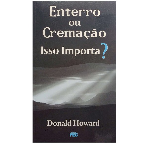 Enterro ou Cremação Isso Importa?, Donald Howard - PES