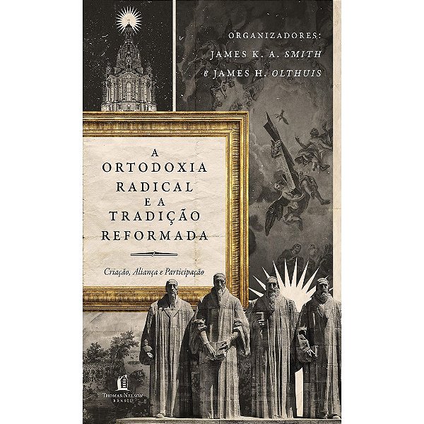 A Ortodoxia Radical e a Tradição Reformada, James K. A. Smith - Thomas Nelson