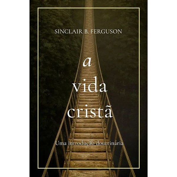 A Vida Cristã, Sinclair B. Ferguson - Monergismo