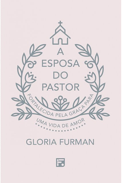 A Esposa do Pastor, Gloria Furman - Fiel