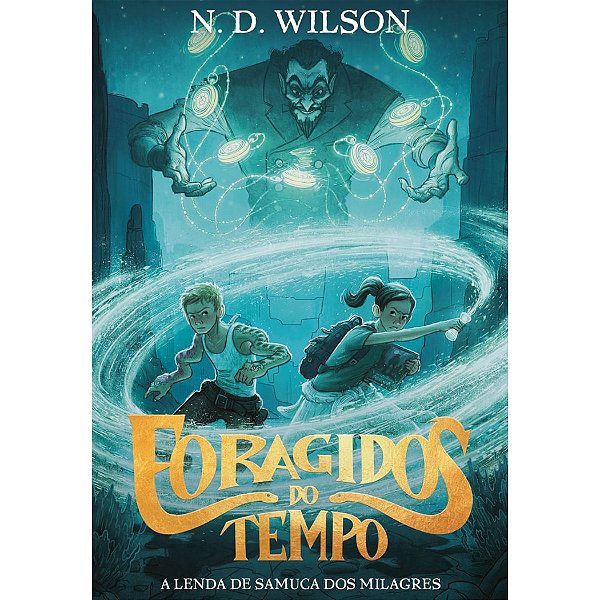Foragidos do Tempo Vol 1: A Lenda de Samuca dos Milagres, N. D. Wilson - Thomas Nelson