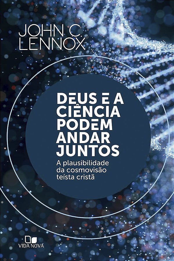 Deus e a Ciência Podem Andar Juntos, John C. Lennox - Vida Nova