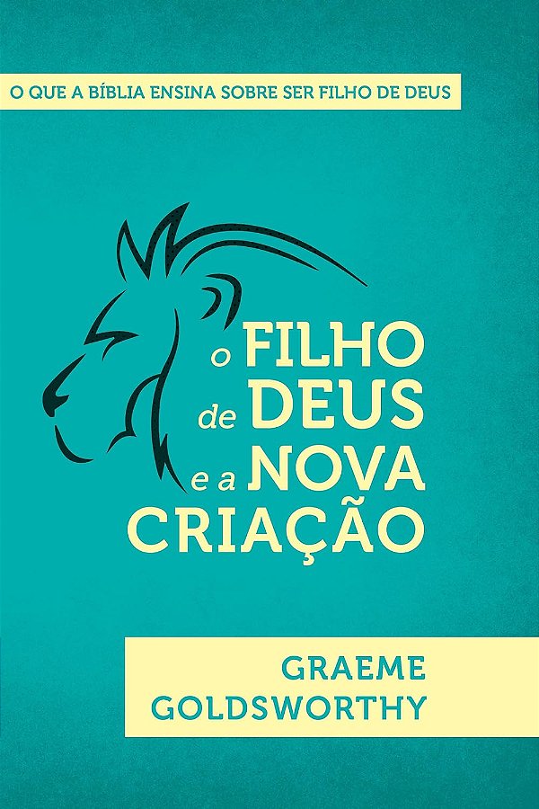 O Filho de Deus e a Nova Criação, Graeme Goldsworthy - Fiel #20AnosDe100%