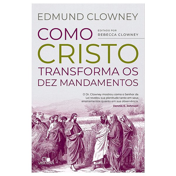 Como Cristo Transforma os Dez Mandamentos, Edmund Clowney - Vida Nova