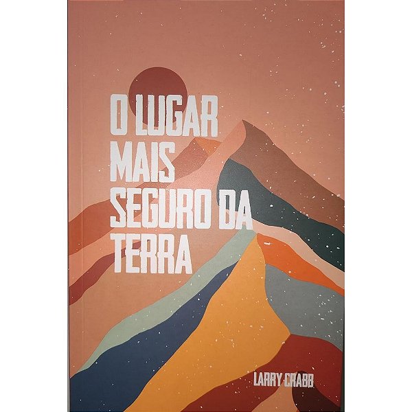 O Lugar Mais Seguro da Terra, Larry Crabb - Thomas Nelson