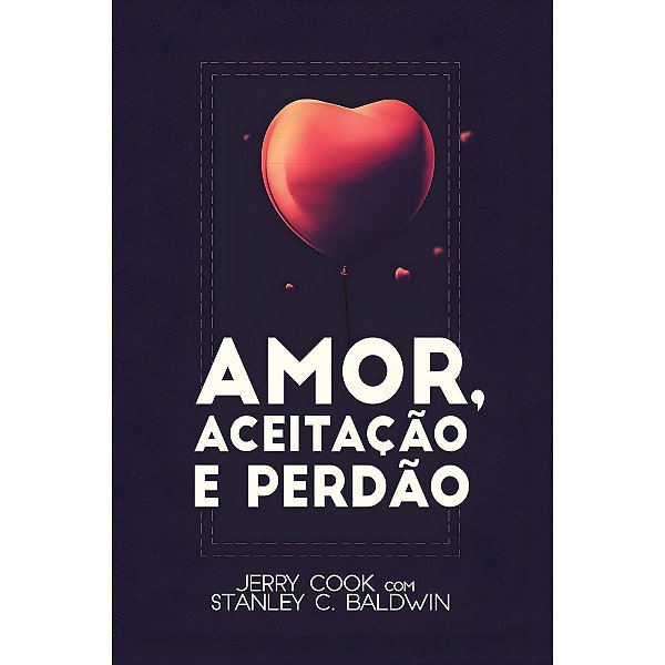 Amor, Aceitação e Perdão, Jerry Cook e Stanley C. Baldwin - Atos
