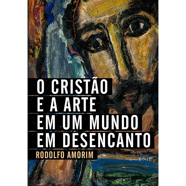 O Cristão e a Arte Em Um Mundo Em Desencanto, Rodolfo Amorim - Ultimato