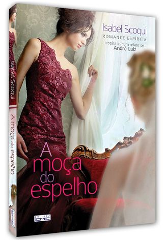 A Moça do Espelho - Isabel Scoqui (Romance Espírita Inspirado num relato de André Luiz)