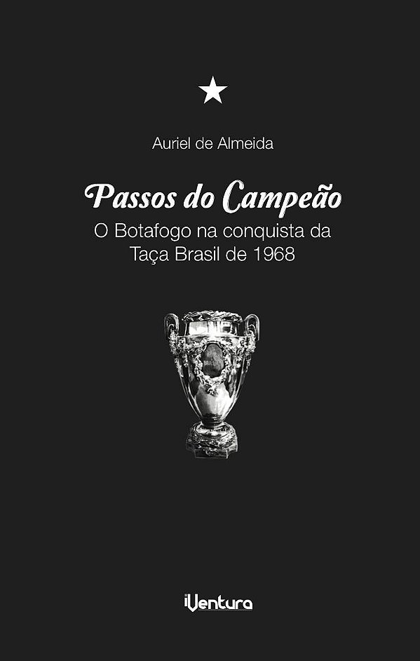 PASSOS DO CAMPEÃO: O Botafogo na Taça Brasil de 1968 - Auriel de Almeida