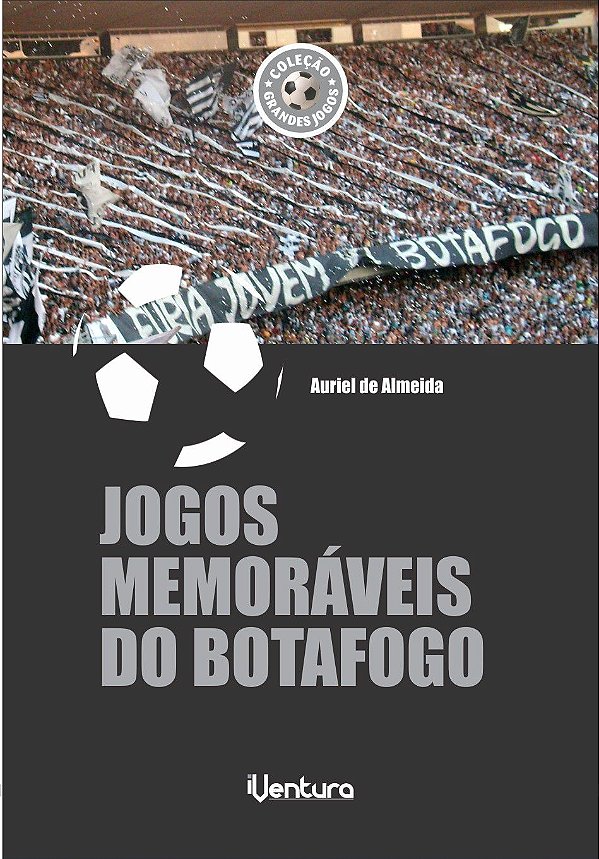 JOGOS MEMORÁVEIS DO BOTAFOGO - Auriel de Almeida