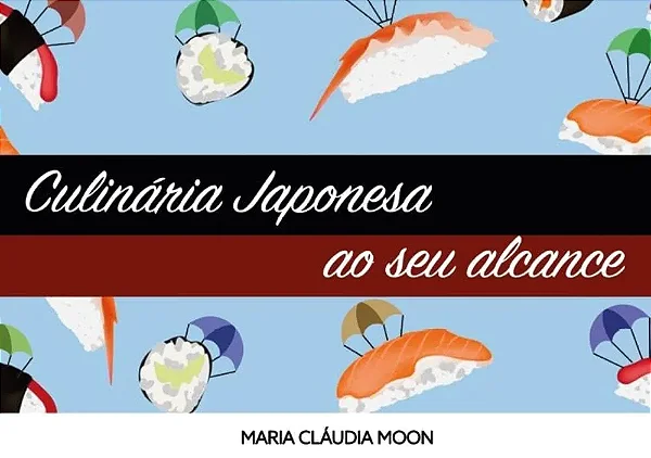 CULINÁRIA JAPONESA AO SEU ALCANCE - Maria Claudia Moon