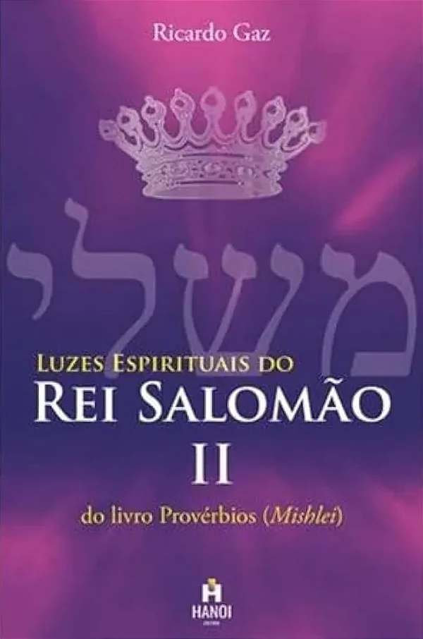 LUZES ESPIRITUAIS DO REI SALOMÃO II - DO LIVRO PROVÉRBIOS (MISHLEI) - Ricardo Gaz