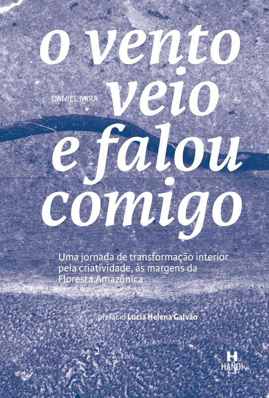 O VENTO VEIO E FALOU COMIGO: Uma jornada de transformação interior pela criatividade, às margens da Floresta Amazônica - Daniel Mira