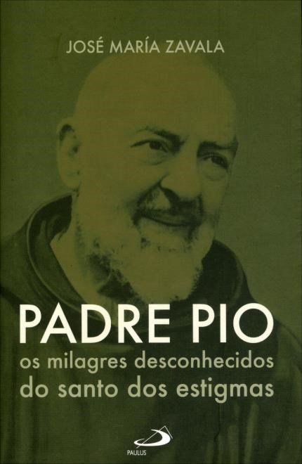 Livro Padre Pio - Os Milagres Desconhecidos do Santo Dos Estigmas - José Maria Zavala