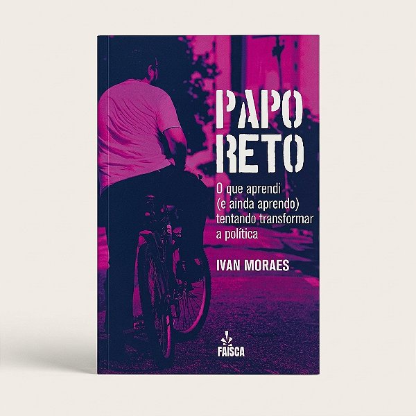Livro Papo Reto: O que aprendi tentando transformar a política - Ivan Moraes