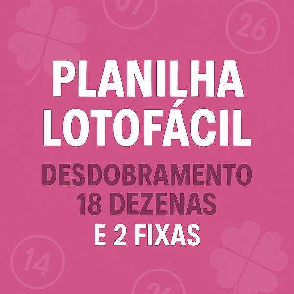 Planilha Lotofacil | Desdobramento com 18 Dezenas e 2 Fixas
