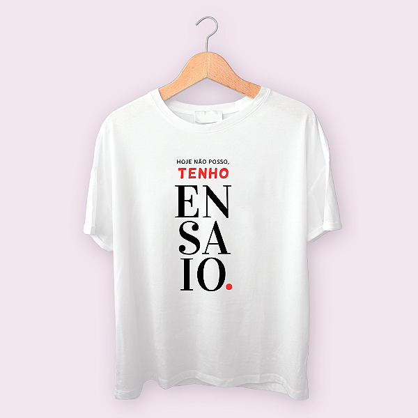 Camiseta Hoje não posso, tenho ensaio.