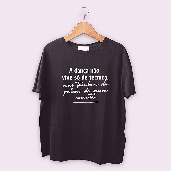 Camiseta A DANÇA não vive só de técnica...