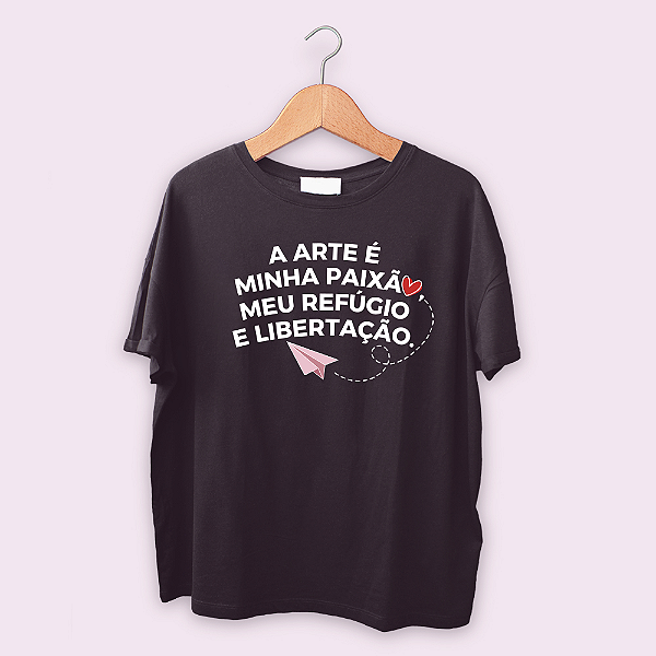 Camiseta A arte é minha paixão, meu refúgio e libertação