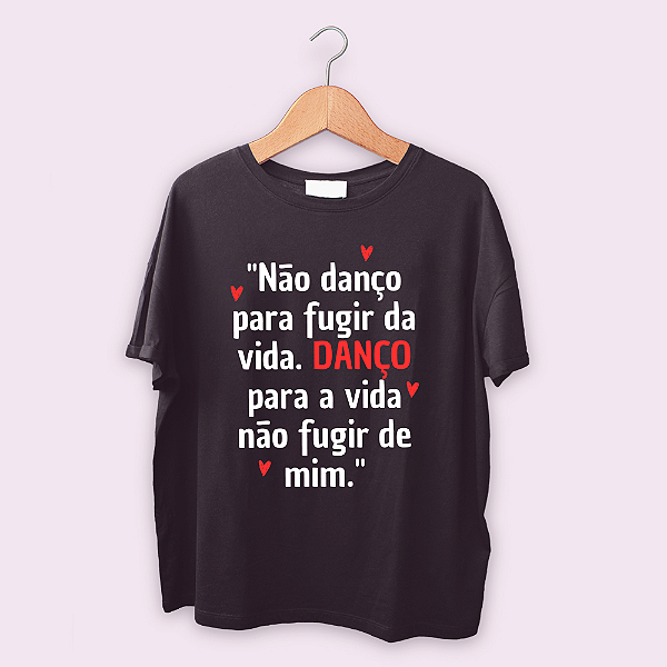 Camiseta Não danço para fugir da vida...