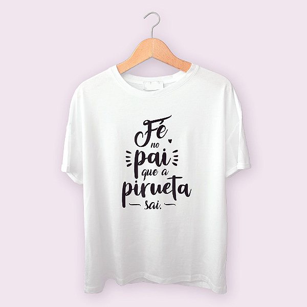 Camiseta Fé no pai que a pirueta sai.