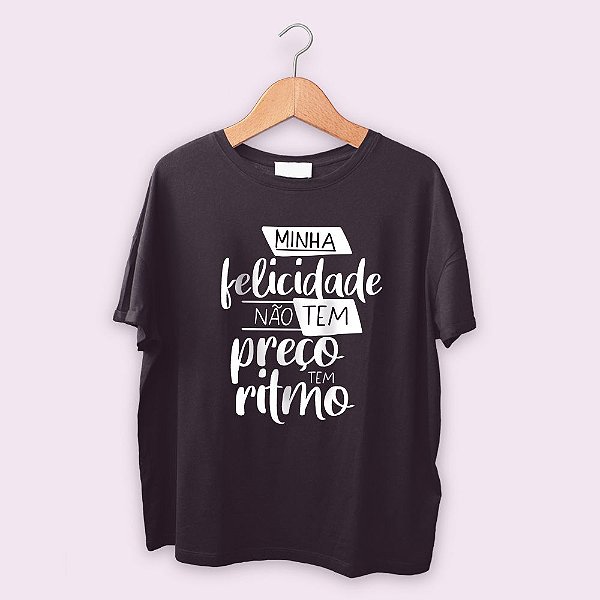 Camiseta Minha Felicidade não tem Preço tem Ritmo