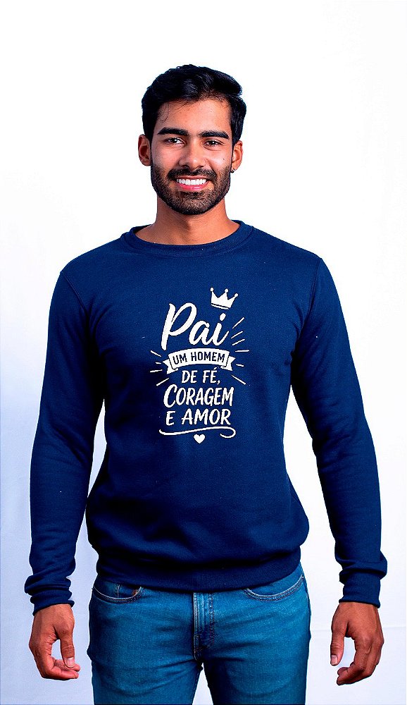 Moletom Dia dos Pais Pai um Homem de Fé Coragem e Amor