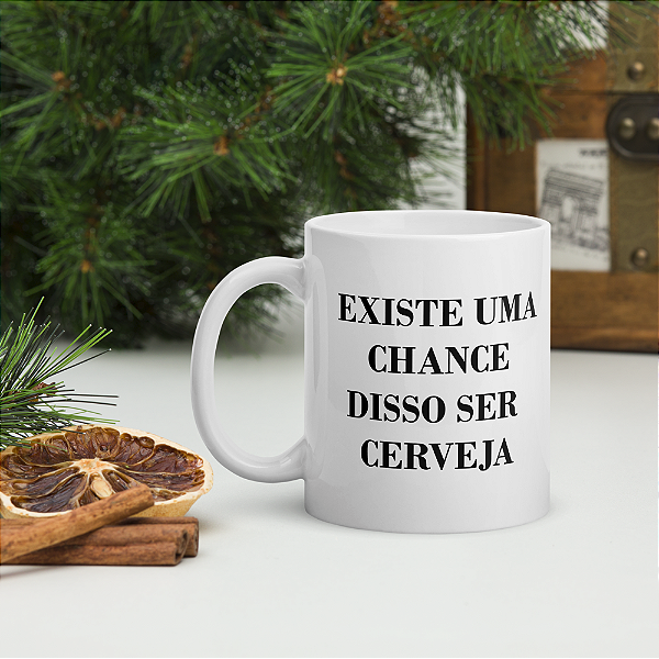 Caneca Existe Uma Chance Disso Ser Cerveja