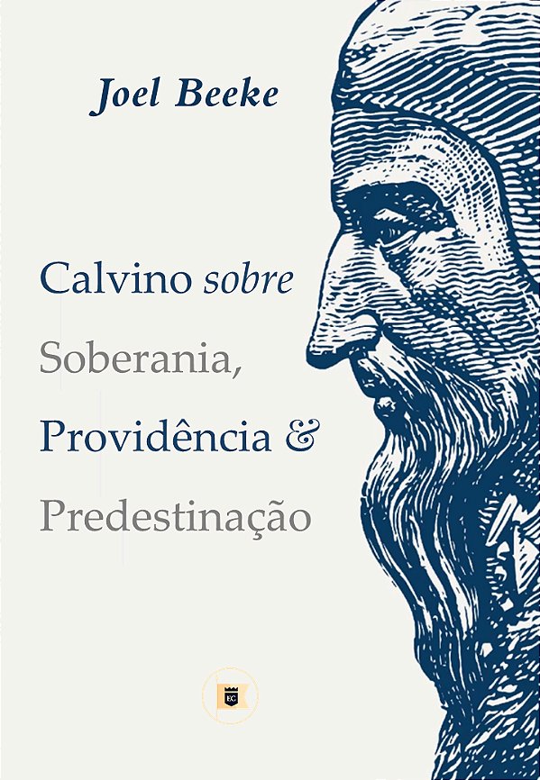 Calvino Sobre Soberania, Providência e Predestinação - Joel Beeke