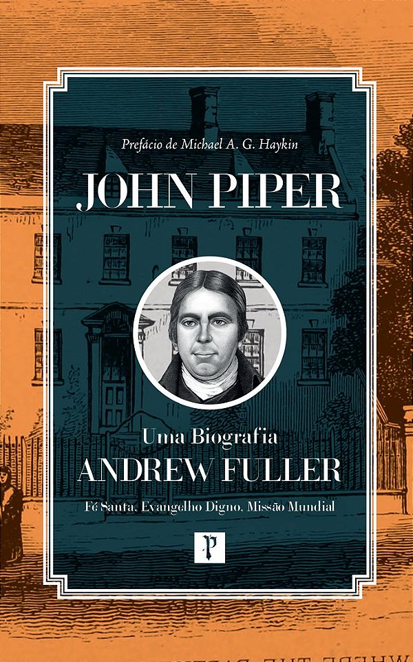 Andrew Fuller – Uma Biografia; Fé Santa, Evangelho Digno, Missão Mundial