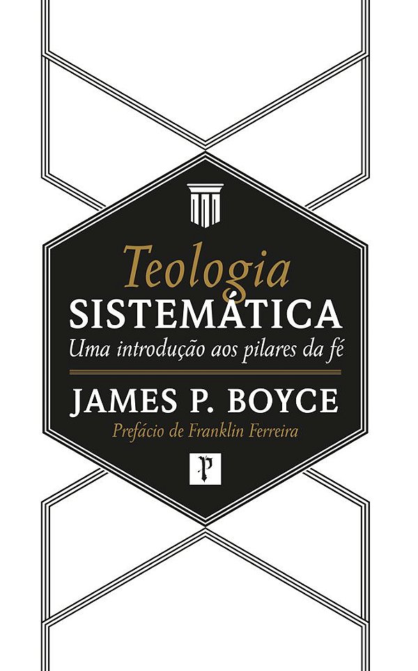 Teologia Sistemática: Uma Introdução Aos Pilares Da Fé - James P. Boyce