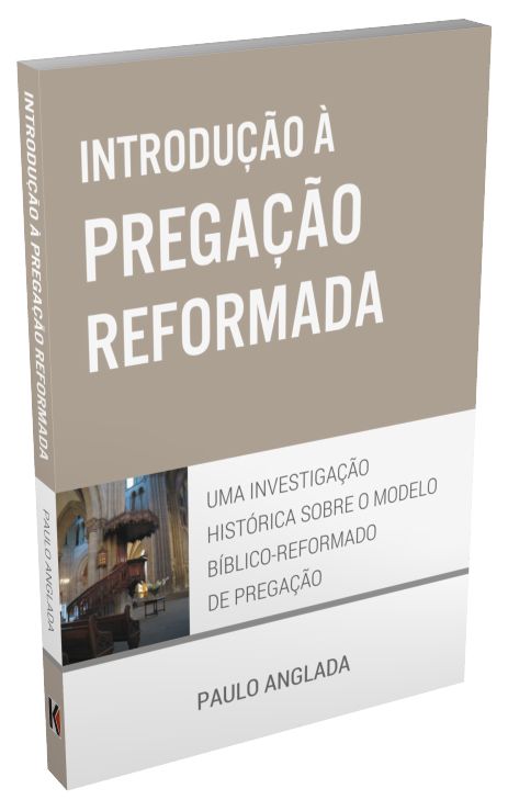 Introdução à Pregação Reformada - Paulo Anglada